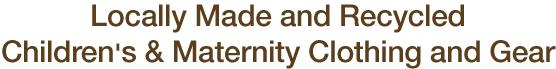 Locally Made and Recycled Children's & Maternity Clothing and Gear